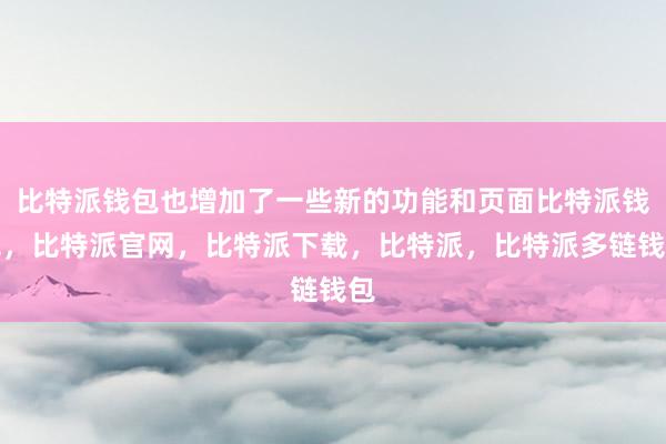 比特派钱包也增加了一些新的功能和页面比特派钱包，比特派官网，比特派下载，比特派，比特派多链钱包