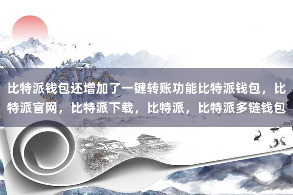 比特派钱包还增加了一键转账功能比特派钱包，比特派官网，比特派下载，比特派，比特派多链钱包