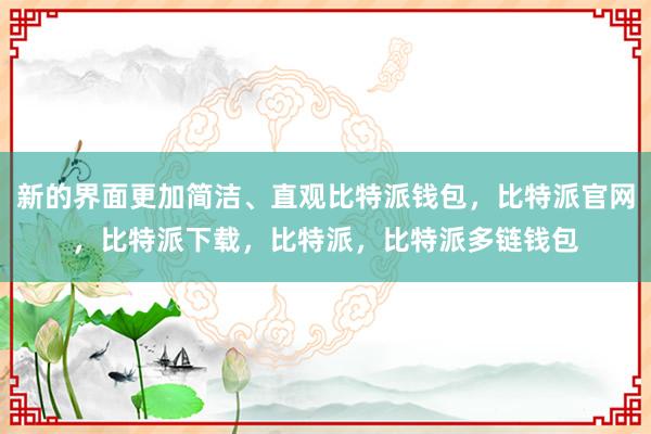 新的界面更加简洁、直观比特派钱包，比特派官网，比特派下载，比特派，比特派多链钱包