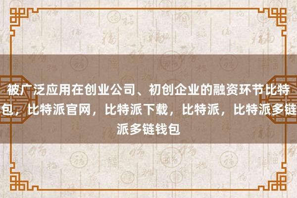 被广泛应用在创业公司、初创企业的融资环节比特派钱包，比特派官网，比特派下载，比特派，比特派多链钱包