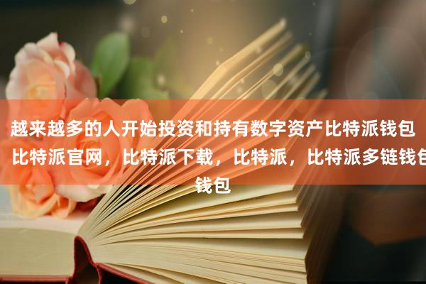 越来越多的人开始投资和持有数字资产比特派钱包，比特派官网，比特派下载，比特派，比特派多链钱包