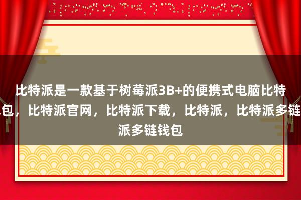 比特派是一款基于树莓派3B+的便携式电脑比特派钱包，比特派官网，比特派下载，比特派，比特派多链钱包