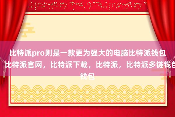 比特派pro则是一款更为强大的电脑比特派钱包，比特派官网，比特派下载，比特派，比特派多链钱包