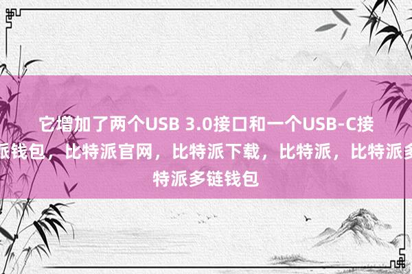 它增加了两个USB 3.0接口和一个USB-C接口比特派钱包，比特派官网，比特派下载，比特派，比特派多链钱包