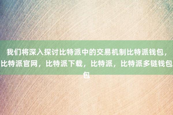 我们将深入探讨比特派中的交易机制比特派钱包，比特派官网，比特派下载，比特派，比特派多链钱包