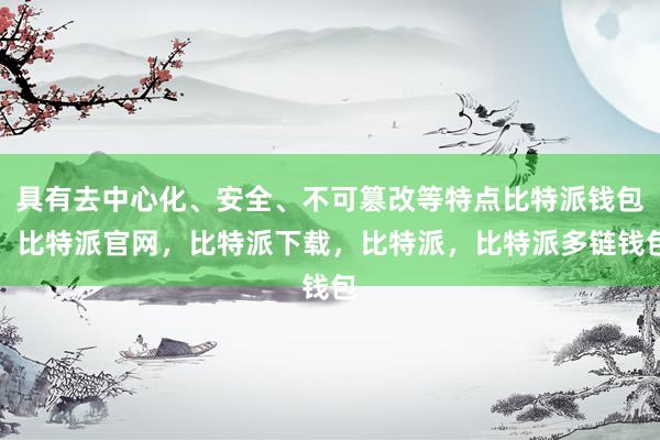 具有去中心化、安全、不可篡改等特点比特派钱包，比特派官网，比特派下载，比特派，比特派多链钱包