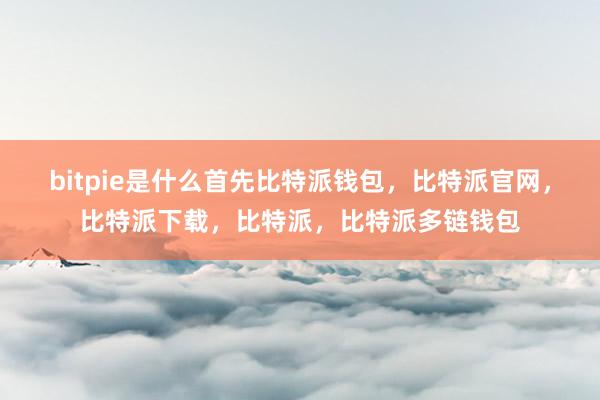 bitpie是什么首先比特派钱包，比特派官网，比特派下载，比特派，比特派多链钱包