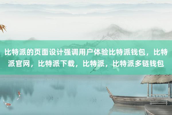 比特派的页面设计强调用户体验比特派钱包，比特派官网，比特派下载，比特派，比特派多链钱包