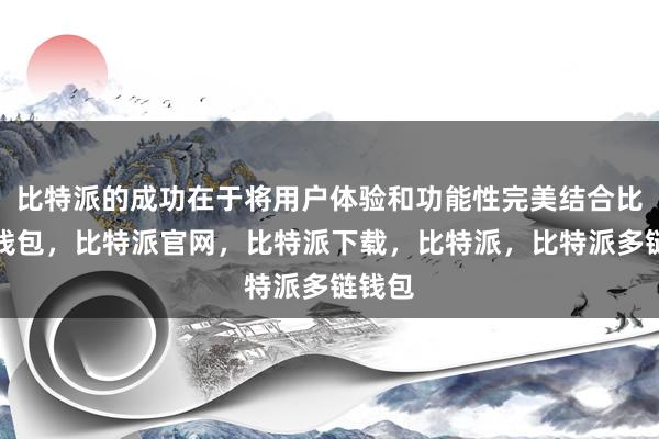 比特派的成功在于将用户体验和功能性完美结合比特派钱包，比特派官网，比特派下载，比特派，比特派多链钱包