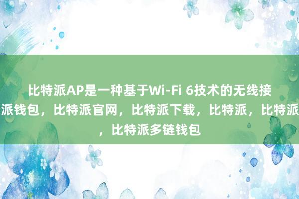 比特派AP是一种基于Wi-Fi 6技术的无线接入点比特派钱包，比特派官网，比特派下载，比特派，比特派多链钱包