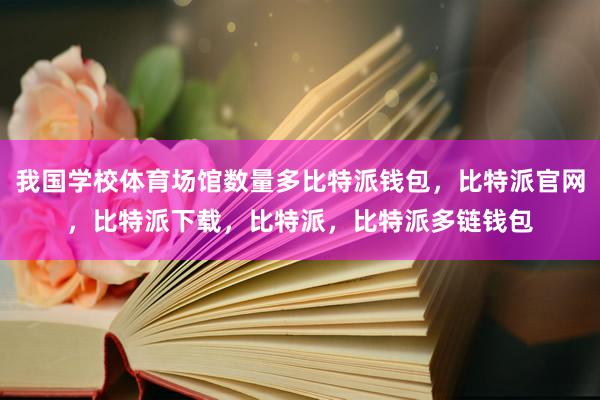 我国学校体育场馆数量多比特派钱包，比特派官网，比特派下载，比特派，比特派多链钱包