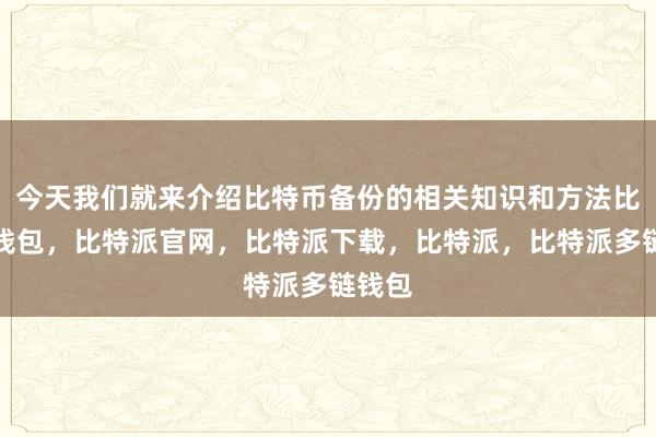 今天我们就来介绍比特币备份的相关知识和方法比特派钱包，比特派官网，比特派下载，比特派，比特派多链钱包