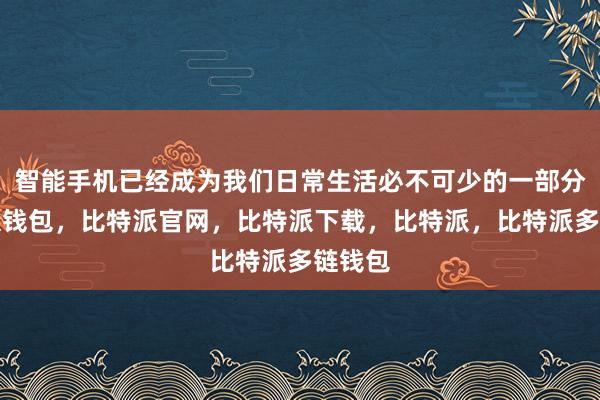 智能手机已经成为我们日常生活必不可少的一部分比特派钱包，比特派官网，比特派下载，比特派，比特派多链钱包