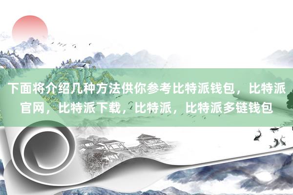 下面将介绍几种方法供你参考比特派钱包，比特派官网，比特派下载，比特派，比特派多链钱包