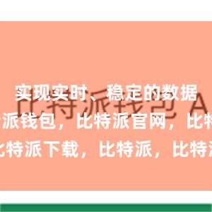 实现实时、稳定的数据传输比特派钱包，比特派官网，比特派下载，比特派，比特派多链钱包