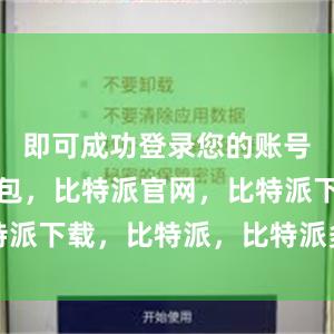 即可成功登录您的账号比特派钱包，比特派官网，比特派下载，比特派，比特派多链钱包