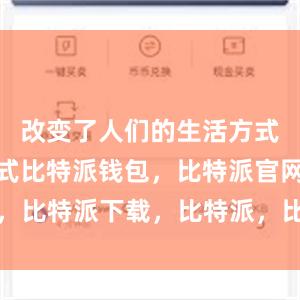 改变了人们的生活方式和工作方式比特派钱包，比特派官网，比特派下载，比特派，比特派多链钱包