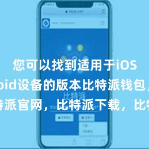 您可以找到适用于iOS和Android设备的版本比特派钱包，比特派官网，比特派下载，比特派，比特派多链钱包