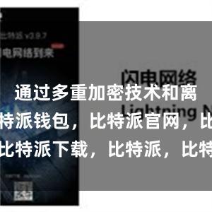 通过多重加密技术和离线存储比特派钱包，比特派官网，比特派下载，比特派，比特派多链钱包