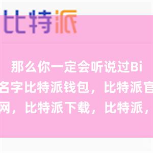 那么你一定会听说过Bitpie这个名字比特派钱包，比特派官网，比特派下载，比特派，比特派多链钱包