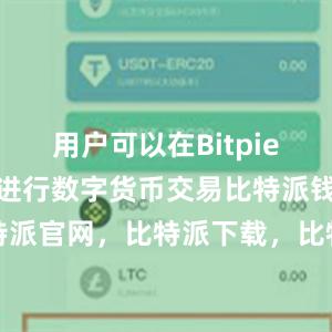 用户可以在Bitpie钱包中直接进行数字货币交易比特派钱包，比特派官网，比特派下载，比特派，比特派多链钱包