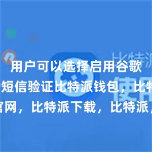 用户可以选择启用谷歌验证或者短信验证比特派钱包，比特派官网，比特派下载，比特派，比特派多链钱包