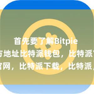 首先要了解Bitpie Wallet官方地址比特派钱包，比特派官网，比特派下载，比特派，比特派多链钱包