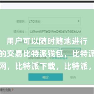 用户可以随时随地进行数字货币的交易比特派钱包，比特派官网，比特派下载，比特派，比特派多链钱包