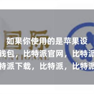 如果你使用的是苹果设备比特派钱包，比特派官网，比特派下载，比特派，比特派多链钱包