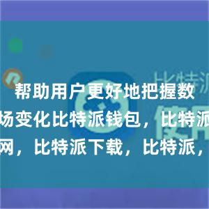 帮助用户更好地把握数字货币市场变化比特派钱包，比特派官网，比特派下载，比特派，比特派多链钱包