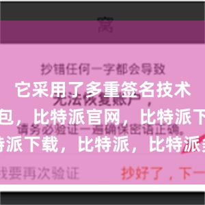 它采用了多重签名技术比特派钱包，比特派官网，比特派下载，比特派，比特派多链钱包