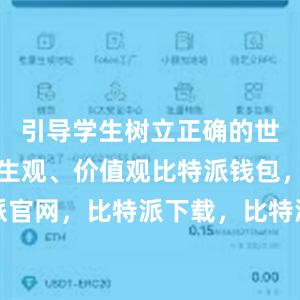 引导学生树立正确的世界观、人生观、价值观比特派钱包，比特派官网，比特派下载，比特派，比特派多链钱包