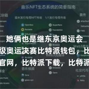 她俩也是继东京奥运会后再次晋级奥运决赛比特派钱包，比特派官网，比特派下载，比特派，比特派多链钱包