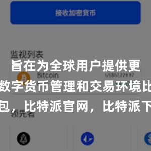 旨在为全球用户提供更加灵活的数字货币管理和交易环境比特派钱包，比特派官网，比特派下载，比特派，比特派多链钱包