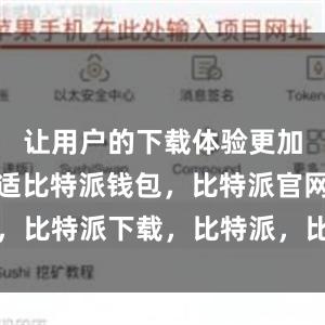 让用户的下载体验更加顺畅和舒适比特派钱包，比特派官网，比特派下载，比特派，比特派多链钱包