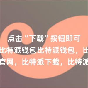 点击“下载”按钮即可开始下载比特派钱包比特派钱包，比特派官网，比特派下载，比特派，比特派多链钱包